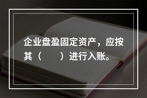 企业盘盈固定资产，应按其（　　）进行入账。