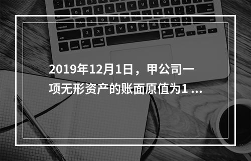 2019年12月1日，甲公司一项无形资产的账面原值为1 60