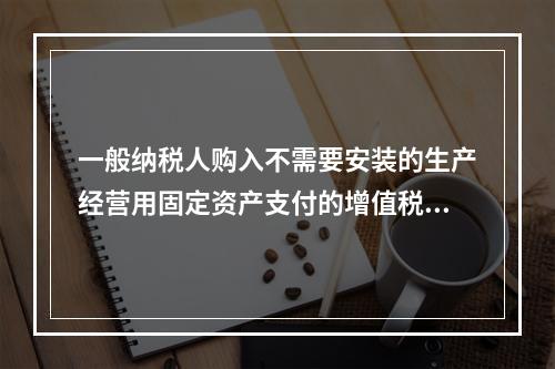 一般纳税人购入不需要安装的生产经营用固定资产支付的增值税进项