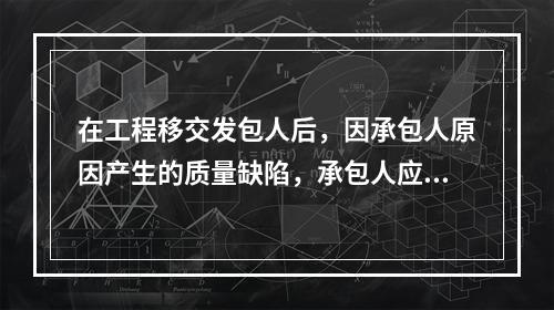 在工程移交发包人后，因承包人原因产生的质量缺陷，承包人应承担