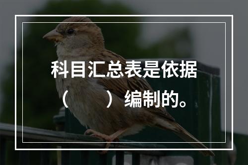 科目汇总表是依据（　　）编制的。