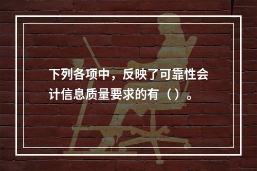 下列各项中，反映了可靠性会计信息质量要求的有（ ）。