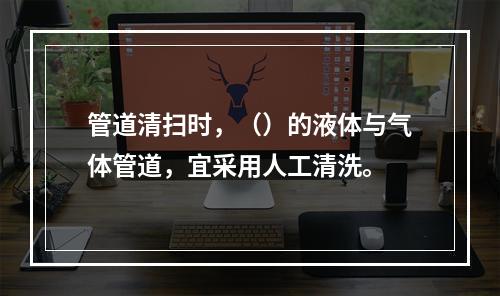 管道清扫时，（）的液体与气体管道，宜采用人工清洗。