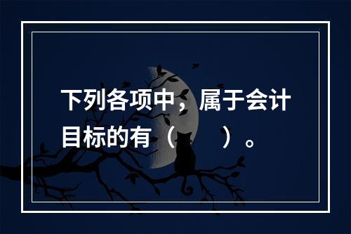 下列各项中，属于会计目标的有（　　）。