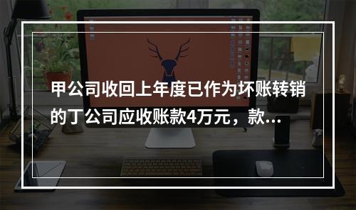 甲公司收回上年度已作为坏账转销的丁公司应收账款4万元，款项存