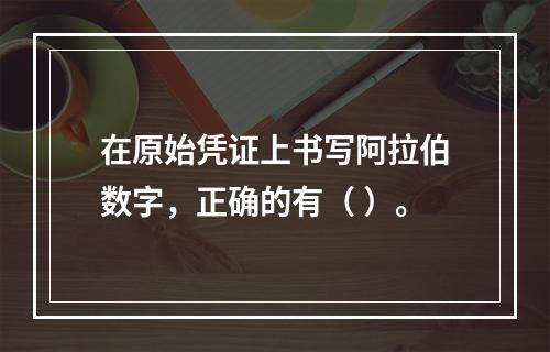 在原始凭证上书写阿拉伯数字，正确的有（ ）。