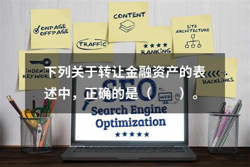 下列关于转让金融资产的表述中，正确的是（　　）。