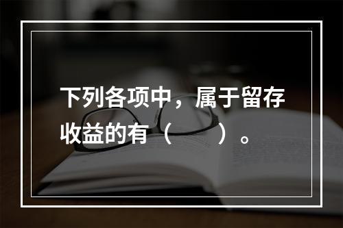 下列各项中，属于留存收益的有（　　）。