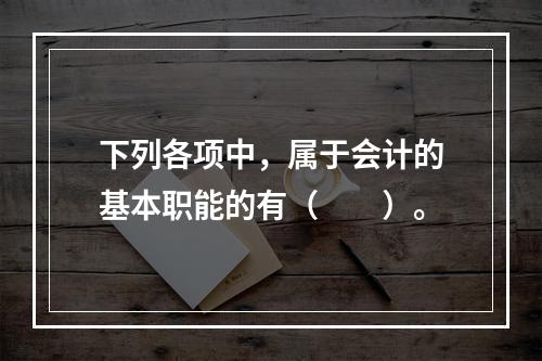 下列各项中，属于会计的基本职能的有（　　）。