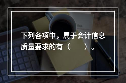 下列各项中，属于会计信息质量要求的有（　　）。