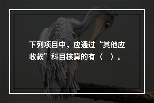 下列项目中，应通过“其他应收款”科目核算的有（　）。