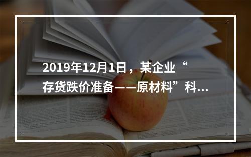 2019年12月1日，某企业“存货跌价准备——原材料”科目贷