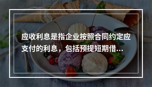 应收利息是指企业按照合同约定应支付的利息，包括预提短期借款利