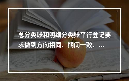 总分类账和明细分类账平行登记要求做到方向相同、期间一致、金额