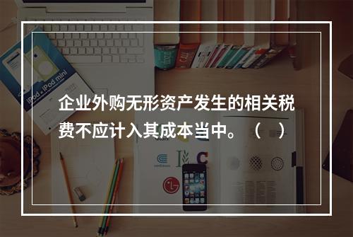 企业外购无形资产发生的相关税费不应计入其成本当中。（　）