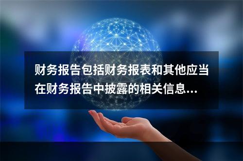 财务报告包括财务报表和其他应当在财务报告中披露的相关信息和资