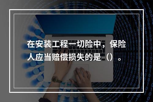 在安装工程一切险中，保险人应当赔偿损失的是（）。