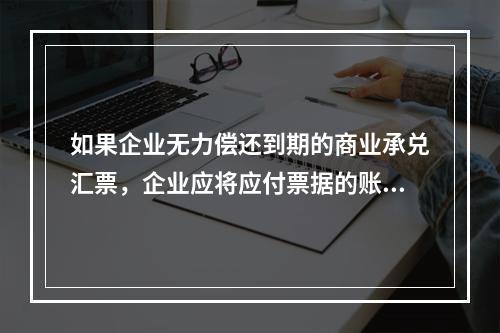 如果企业无力偿还到期的商业承兑汇票，企业应将应付票据的账面余