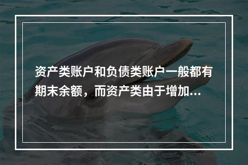 资产类账户和负债类账户一般都有期末余额，而资产类由于增加在借