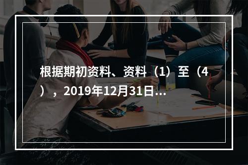 根据期初资料、资料（1）至（4），2019年12月31日甲企