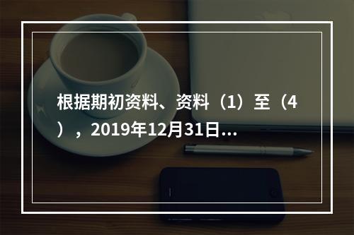 根据期初资料、资料（1）至（4），2019年12月31日甲企