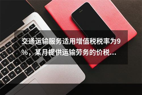 交通运输服务适用增值税税率为9%，某月提供运输劳务的价税款合