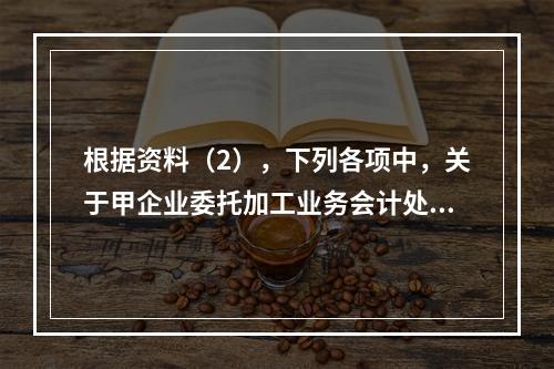 根据资料（2），下列各项中，关于甲企业委托加工业务会计处理表