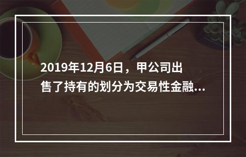 2019年12月6日，甲公司出售了持有的划分为交易性金融资产