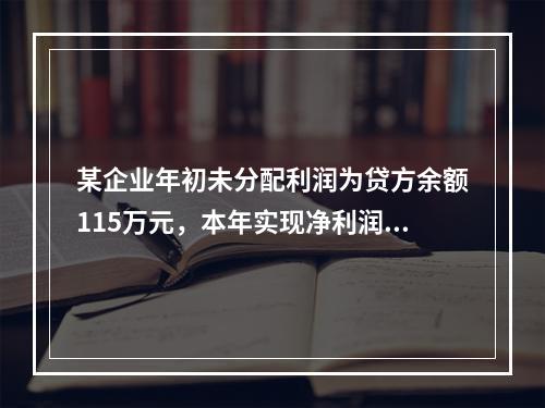 某企业年初未分配利润为贷方余额115万元，本年实现净利润45