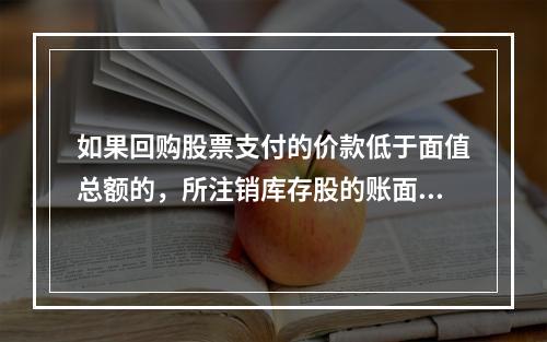 如果回购股票支付的价款低于面值总额的，所注销库存股的账面余额