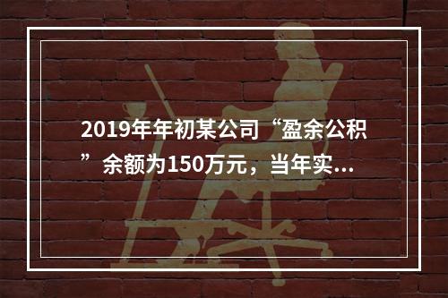 2019年年初某公司“盈余公积”余额为150万元，当年实现利