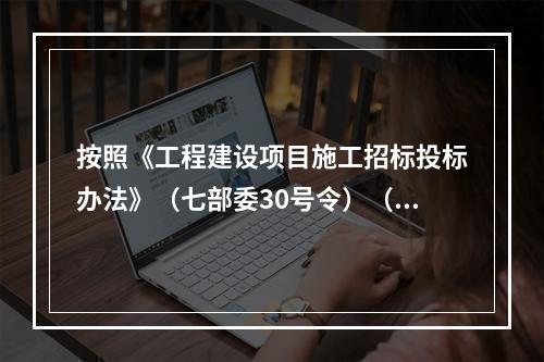 按照《工程建设项目施工招标投标办法》（七部委30号令）（20