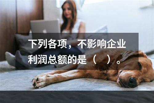 下列各项，不影响企业利润总额的是（　）。