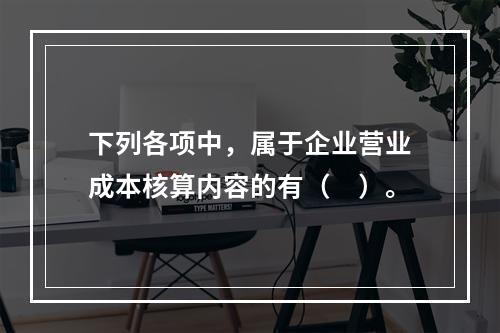 下列各项中，属于企业营业成本核算内容的有（　）。