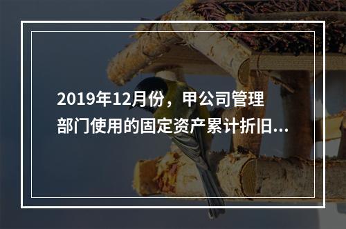 2019年12月份，甲公司管理部门使用的固定资产累计折旧金额