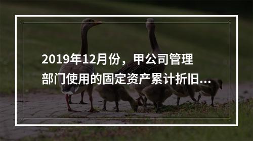 2019年12月份，甲公司管理部门使用的固定资产累计折旧金额