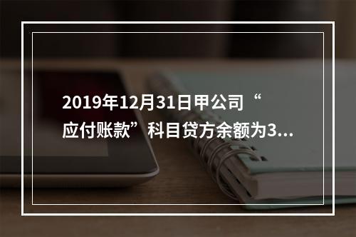 2019年12月31日甲公司“应付账款”科目贷方余额为300