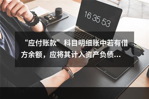 “应付账款”科目明细账中若有借方余额，应将其计入资产负债表中