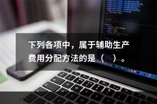 下列各项中，属于辅助生产费用分配方法的是（　）。