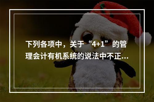 下列各项中，关于“4+1”的管理会计有机系统的说法中不正确的