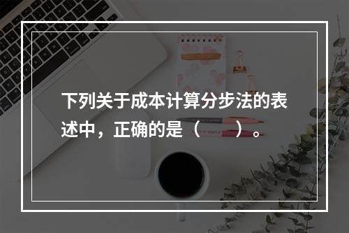 下列关于成本计算分步法的表述中，正确的是（　　）。