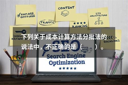 下列关于成本计算方法分批法的说法中，不正确的是（　　）。