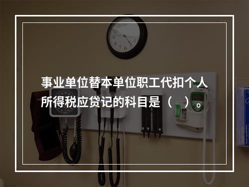 事业单位替本单位职工代扣个人所得税应贷记的科目是（　）。