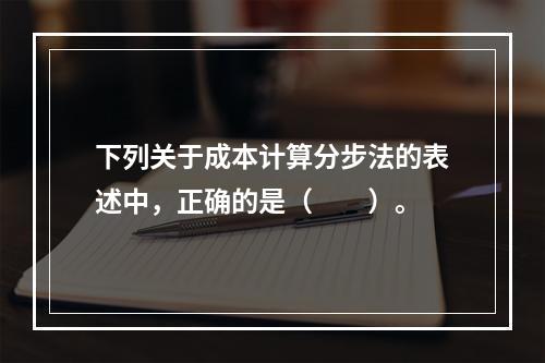 下列关于成本计算分步法的表述中，正确的是（　　）。