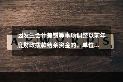 因发生会计差错等事项调整以前年度财政拨款结余资金的，单位按照