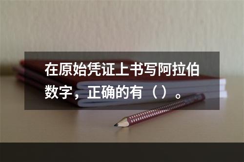 在原始凭证上书写阿拉伯数字，正确的有（ ）。