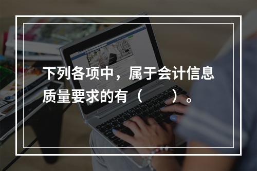 下列各项中，属于会计信息质量要求的有（　　）。