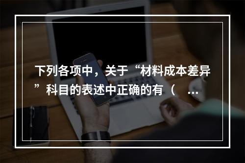 下列各项中，关于“材料成本差异”科目的表述中正确的有（　　）