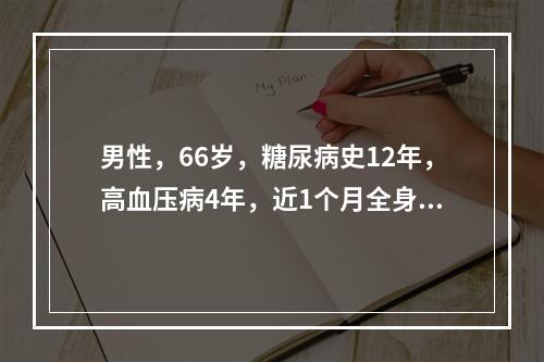 男性，66岁，糖尿病史12年，高血压病4年，近1个月全身水肿