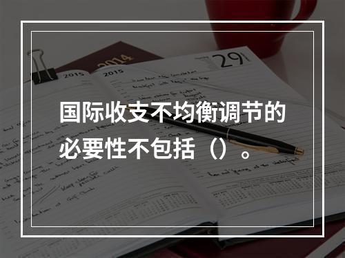 国际收支不均衡调节的必要性不包括（）。